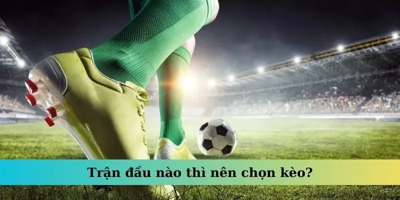 Trận đầu nào thì nên chọn kèo?