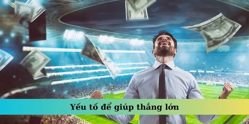 Yếu tố để giúp thắng lớn